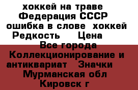 14.1) хоккей на траве : Федерация СССР  (ошибка в слове “хоккей“) Редкость ! › Цена ­ 399 - Все города Коллекционирование и антиквариат » Значки   . Мурманская обл.,Кировск г.